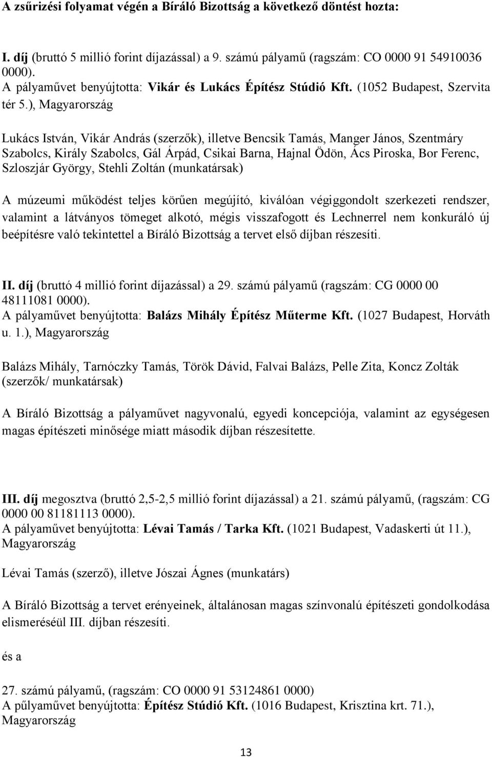 ), Magyarország Lukács István, Vikár András (szerzők), illetve Bencsik Tamás, Manger János, Szentmáry Szabolcs, Király Szabolcs, Gál Árpád, Csikai Barna, Hajnal Ödön, Ács Piroska, Bor Ferenc,