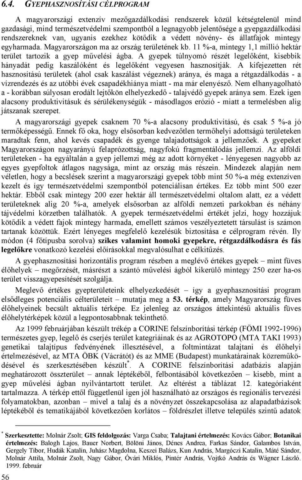 11 %-a, mintegy 1,1 millió hektár terület tartozik a gyep művelési ágba. A gyepek túlnyomó részét legelőként, kisebbik hányadát pedig kaszálóként és legelőként vegyesen hasznosítják.