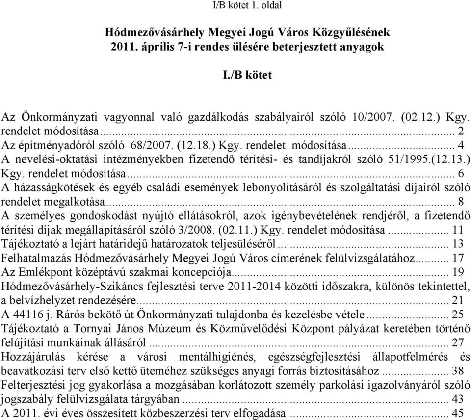 .. 2 Az építményadóról szóló 68/2007. (12.18.) Kgy. rendelet módosítása... 4 A nevelési-oktatási intézményekben fizetendő térítési- és tandíjakról szóló 51/1995.(12.13.) Kgy. rendelet módosítása... 6 A házasságkötések és egyéb családi események lebonyolításáról és szolgáltatási díjairól szóló rendelet megalkotása.