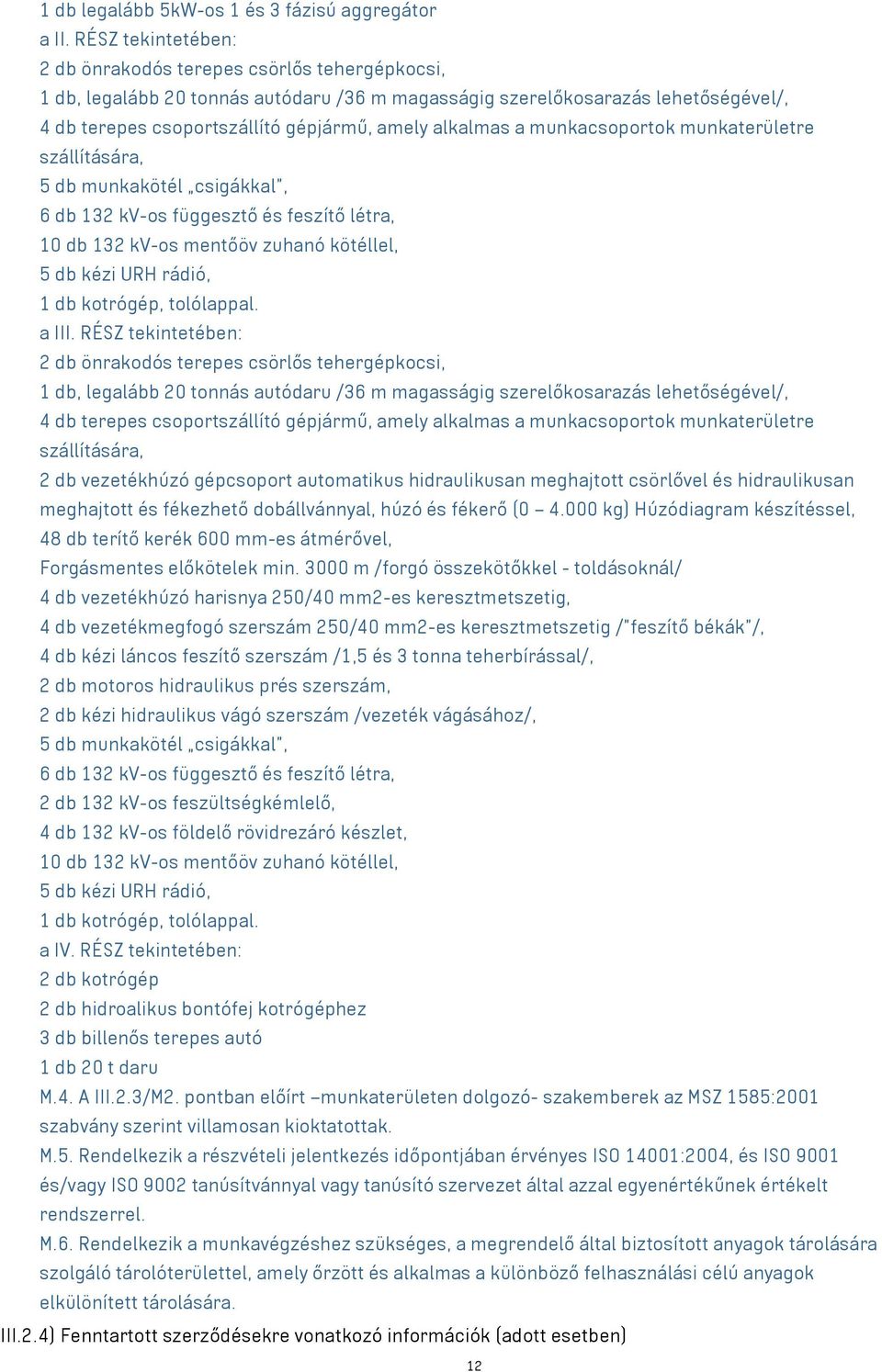 alkalmas a munkacsoportok munkaterületre szállítására, 5 db munkakötél csigákkal, 6 db 132 kv-os függesztő és feszítő létra, 10 db 132 kv-os mentőöv zuhanó kötéllel, 5 db kézi URH rádió, 1 db