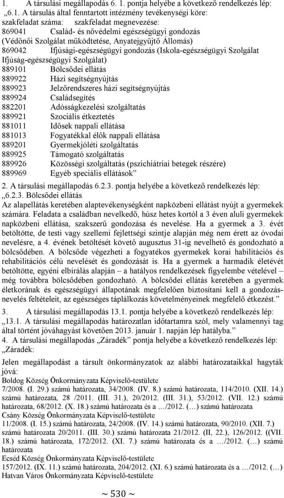 Bölcsődei ellátás 889922 Házi segítségnyújtás 889923 Jelzőrendszeres házi segítségnyújtás 889924 Családsegítés 882201 Adósságkezelési szolgáltatás 889921 Szociális étkeztetés 881011 Idősek nappali