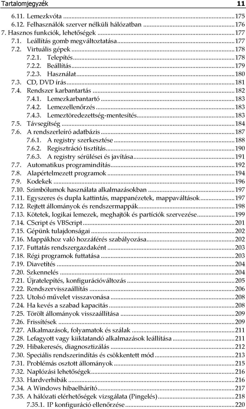 .. 183 7.5. Távsegítség... 184 7.6. A rendszerleíró adatbázis... 187 7.6.1. A registry szerkesztése... 188 7.6.2. Regisztráció tisztítás... 190 7.6.3. A registry sérülései és javítása... 191 7.7. Automatikus programindítás.