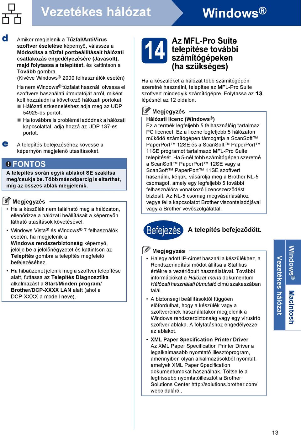 Hálózti szkenneléshez j meg z UDP 54925-ös portot. H továr is prolémái ónk hálózti kpsolttl, j hozzá z UDP 137-es portot. A telepítés efejezéséhez kövesse képernyőn megjelenő utsításokt.