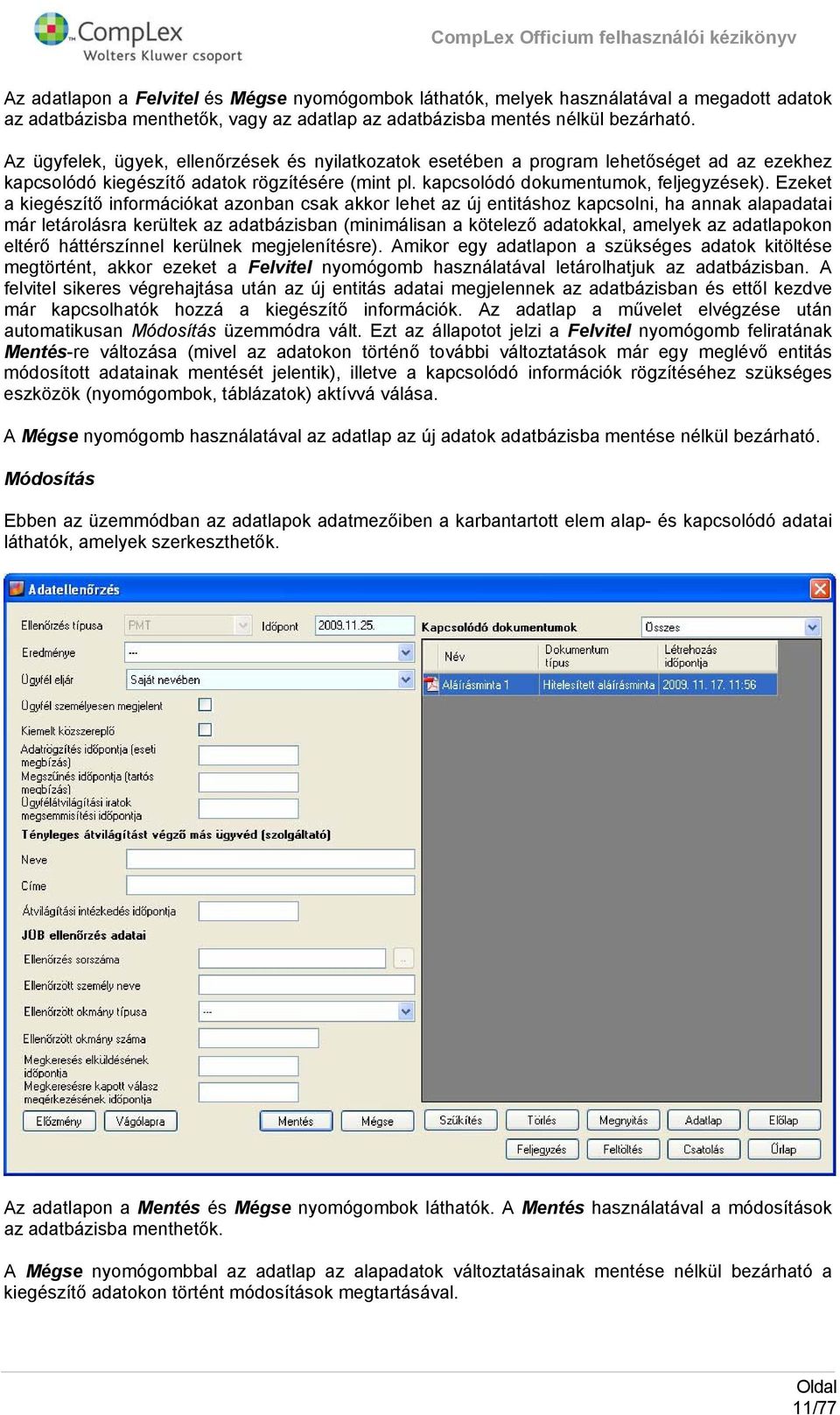 Ezeket a kiegészítő infrmációkat aznban csak akkr lehet az új entitáshz kapcslni, ha annak alapadatai már letárlásra kerültek az adatbázisban (minimálisan a kötelező adatkkal, amelyek az adatlapkn