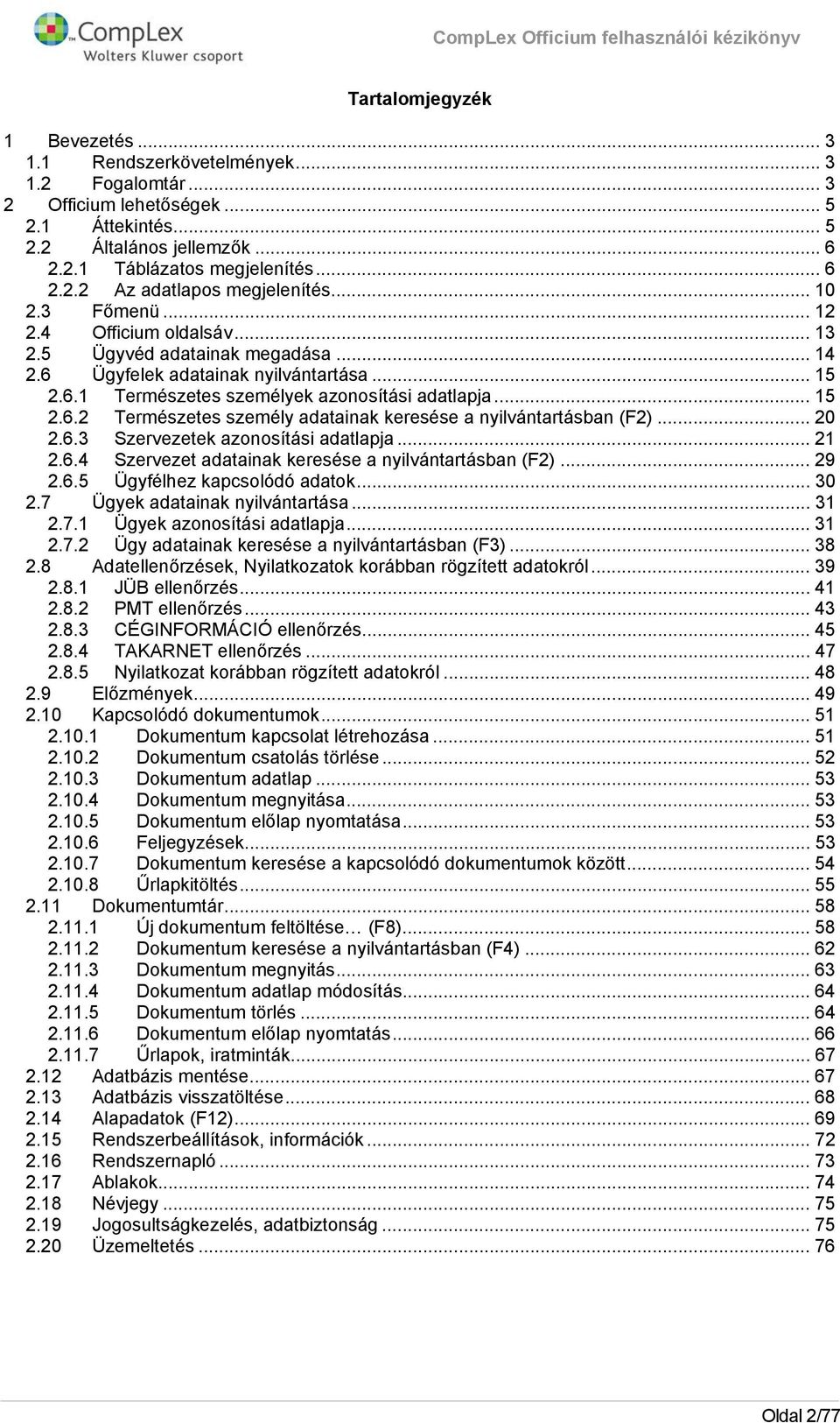 .. 15 2.6.2 Természetes személy adatainak keresése a nyilvántartásban (F2)... 20 2.6.3 Szervezetek aznsítási adatlapja... 21 2.6.4 Szervezet adatainak keresése a nyilvántartásban (F2)... 29 2.6.5 Ügyfélhez kapcslódó adatk.