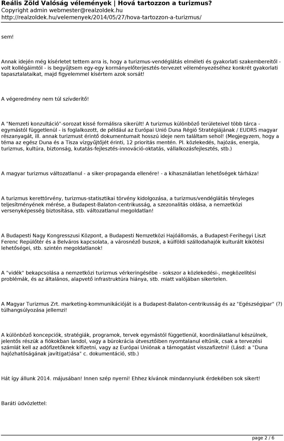 A turizmus különböző területeivel több tárca egymástól függetlenül - is foglalkozott, de például az Európai Unió Duna Régió Stratégiájának / EUDRS magyar részanyagát, ill.