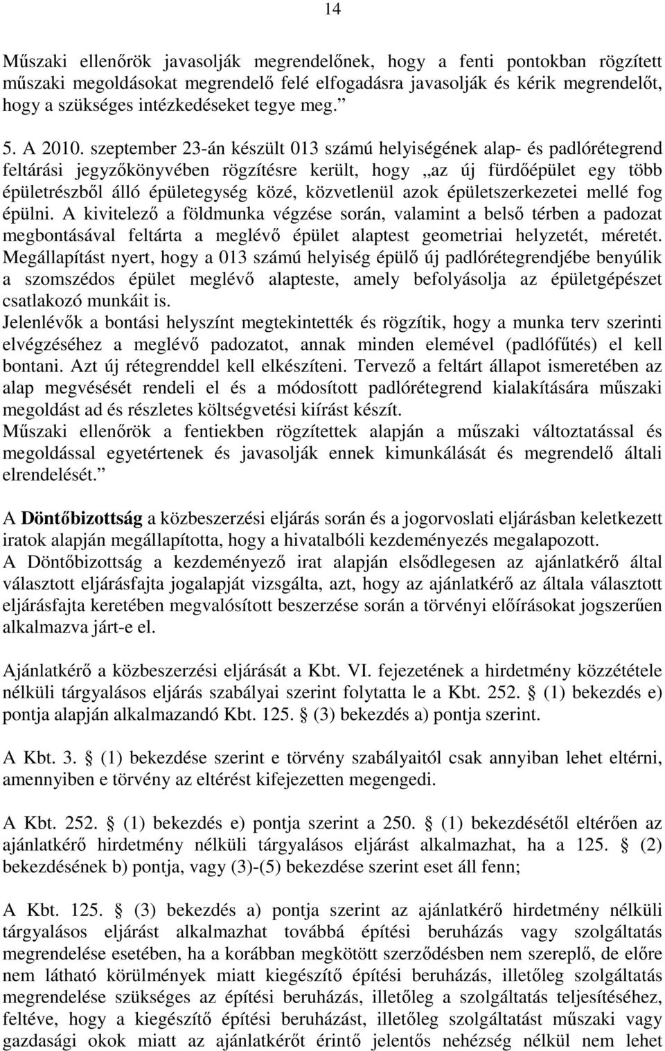 szeptember 23-án készült 013 számú helyiségének alap- és padlórétegrend feltárási jegyzőkönyvében rögzítésre került, hogy az új fürdőépület egy több épületrészből álló épületegység közé, közvetlenül