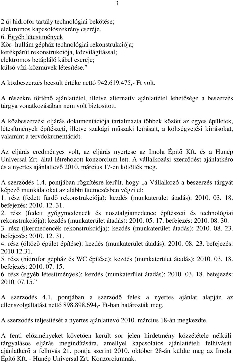 A közbeszerzés becsült értéke nettó 942.619.475,- Ft volt. A részekre történő ajánlattétel, illetve alternatív ajánlattétel lehetősége a beszerzés tárgya vonatkozásában nem volt biztosított.