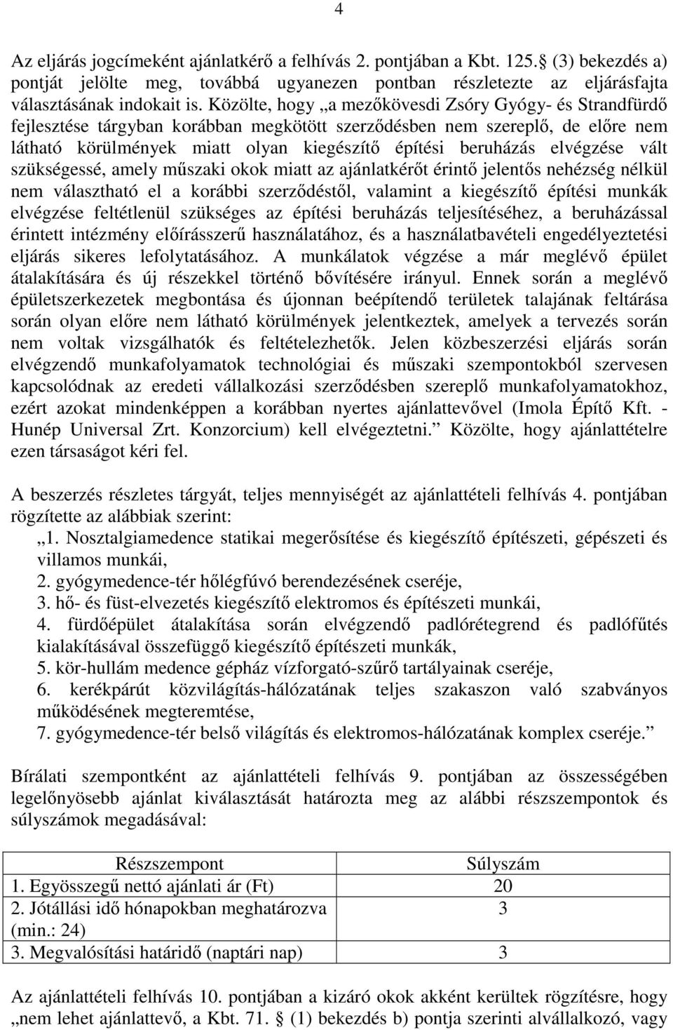 elvégzése vált szükségessé, amely műszaki okok miatt az ajánlatkérőt érintő jelentős nehézség nélkül nem választható el a korábbi szerződéstől, valamint a kiegészítő építési munkák elvégzése