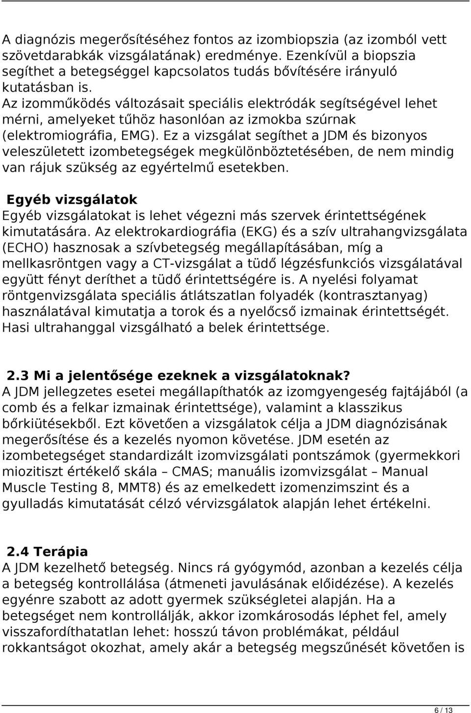 Az izomműködés változásait speciális elektródák segítségével lehet mérni, amelyeket tűhöz hasonlóan az izmokba szúrnak (elektromiográfia, EMG).