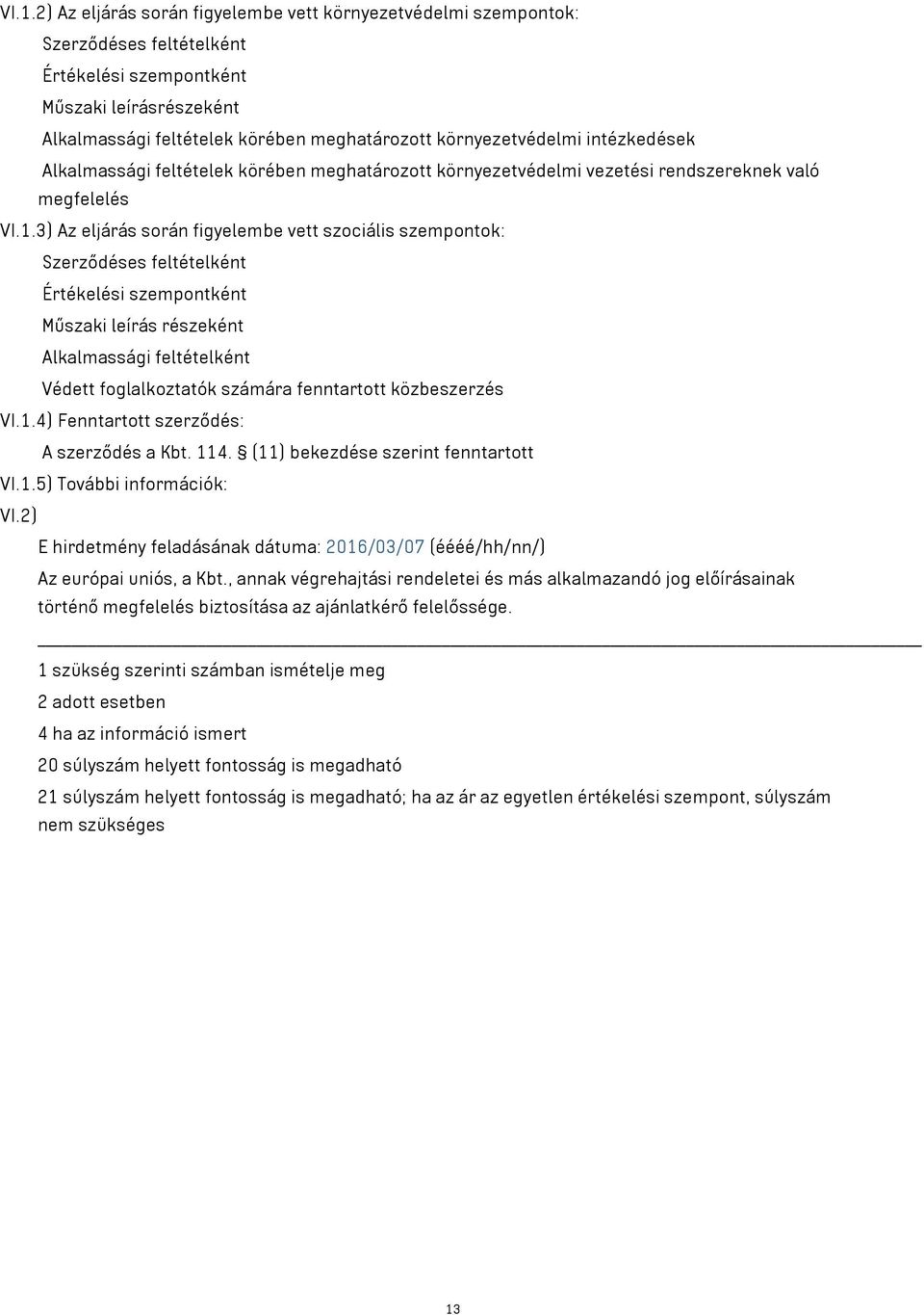 3) Az eljárás során figyelembe vett szociális szempontok: Szerződéses feltételként Értékelési szempontként Műszaki leírás részeként Alkalmassági feltételként Védett foglalkoztatók számára fenntartott