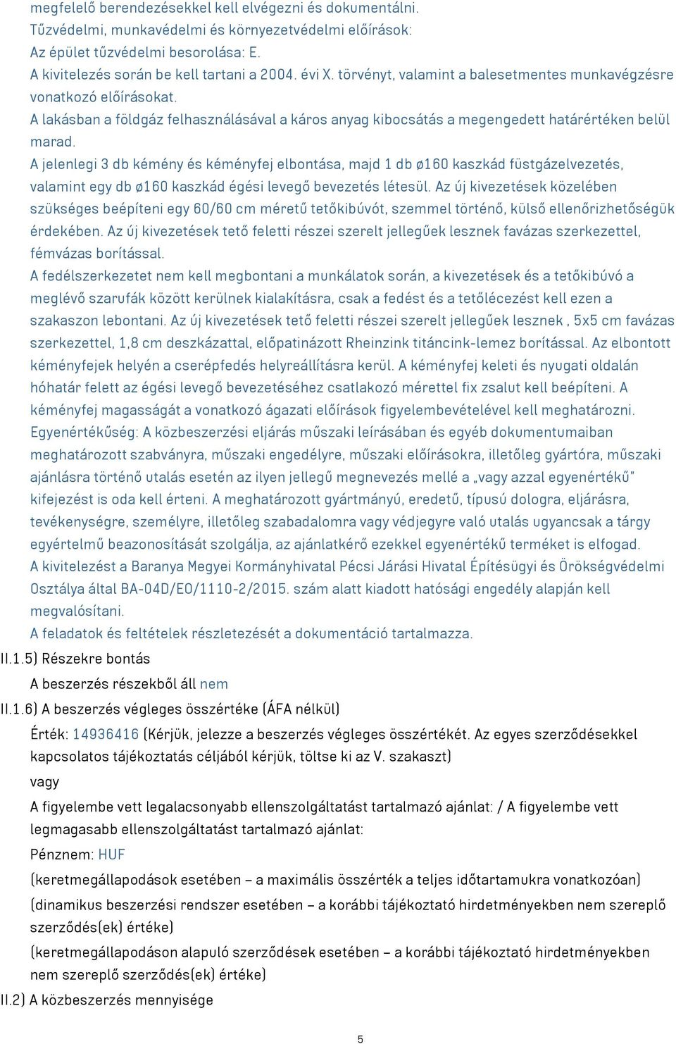 A jelenlegi 3 db kémény és kéményfej elbontása, majd 1 db ø160 kaszkád füstgázelvezetés, valamint egy db ø160 kaszkád égési levegő bevezetés létesül.