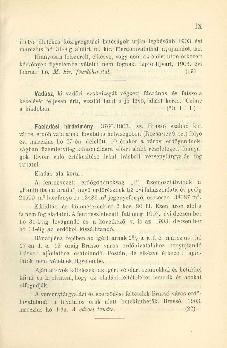 (19) Vadász, ki vadőri szakvizsgát végzett, fáczános és faiskola kezelését teljesen érti, vizslát tanit s jó lövő, állást keres. Czime a kiadóban. (20. II. 1.) Faeladási hirdetmény. 3760/1903. sz. Brassó szabad kir.