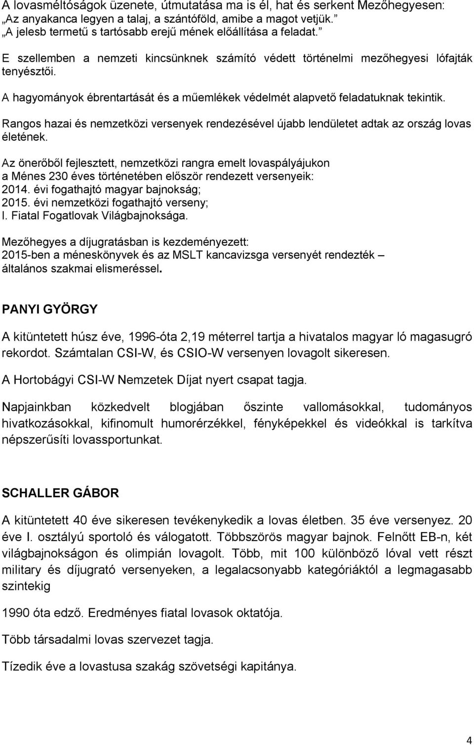 A hagyományok ébrentartását és a műemlékek védelmét alapvető feladatuknak tekintik. Rangos hazai és nemzetközi versenyek rendezésével újabb lendületet adtak az ország lovas életének.