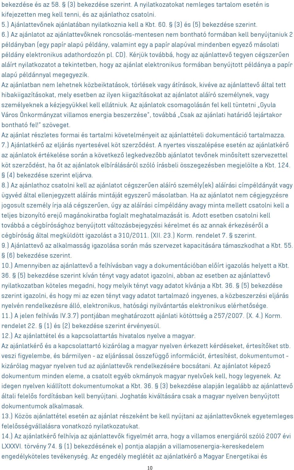 ) Az ajánlatot az ajánlattevőknek roncsolás-mentesen nem bontható formában kell benyújtaniuk 2 példányban (egy papír alapú példány, valamint egy a papír alapúval mindenben egyező másolati példány