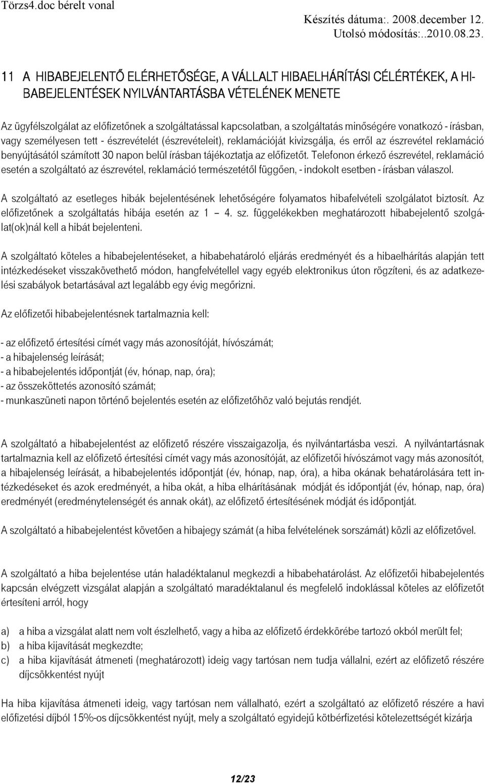 írásban tájékoztatja az előfizetőt. Telefonon érkező észrevétel, reklamáció esetén a szolgáltató az észrevétel, reklamáció természetétől függően, - indokolt esetben - írásban válaszol.