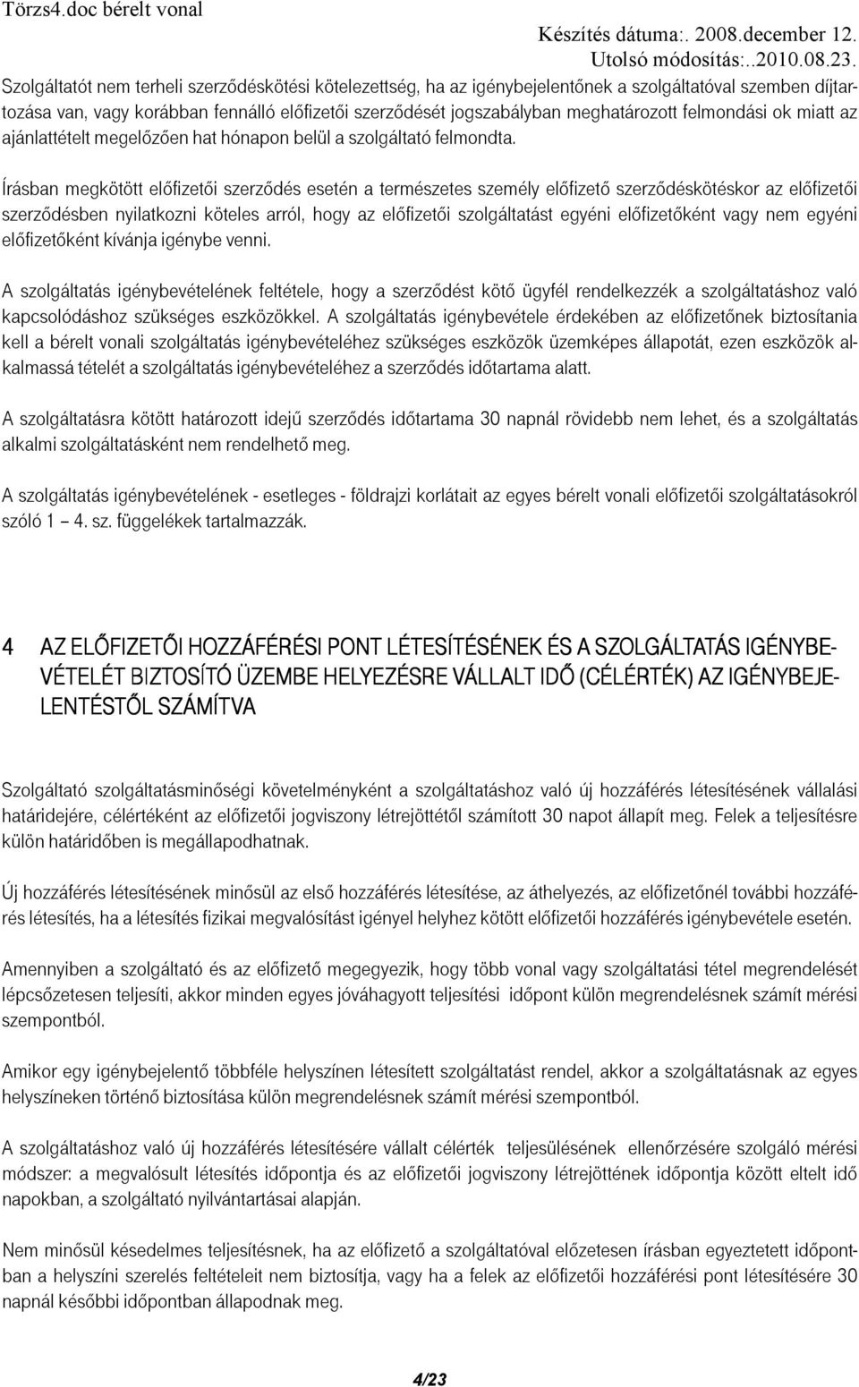 Írásban megkötött előfizetői szerződés esetén a természetes személy előfizető szerződéskötéskor az előfizetői szerződésben nyilatkozni köteles arról, hogy az előfizetői szolgáltatást egyéni