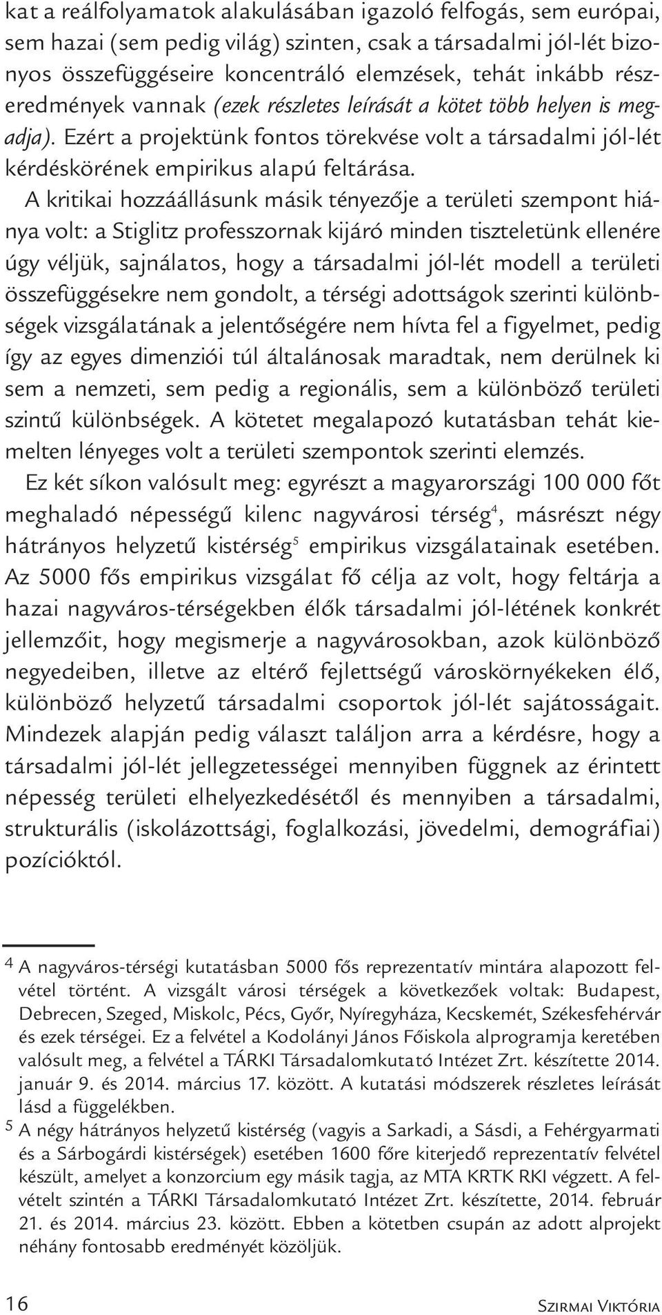 A kritikai hozzáállásunk másik tényezője a területi szempont hiánya volt: a Stiglitz professzornak kijáró minden tiszteletünk elle nére úgy véljük, sajnálatos, hogy a társadalmi jól-lét modell a