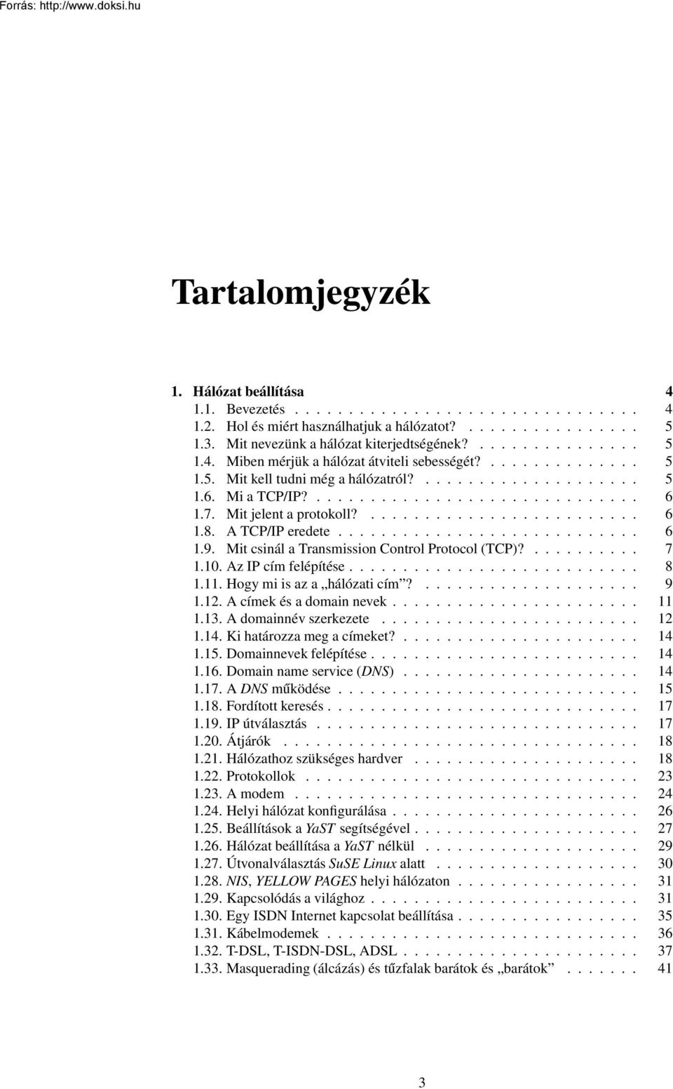 Mit jelent a protokoll?......................... 6 1.8. A TCP/IP eredete............................ 6 1.9. Mit csinál a Transmission Control Protocol (TCP)?.......... 7 1.10. Az IP cím felépítése.