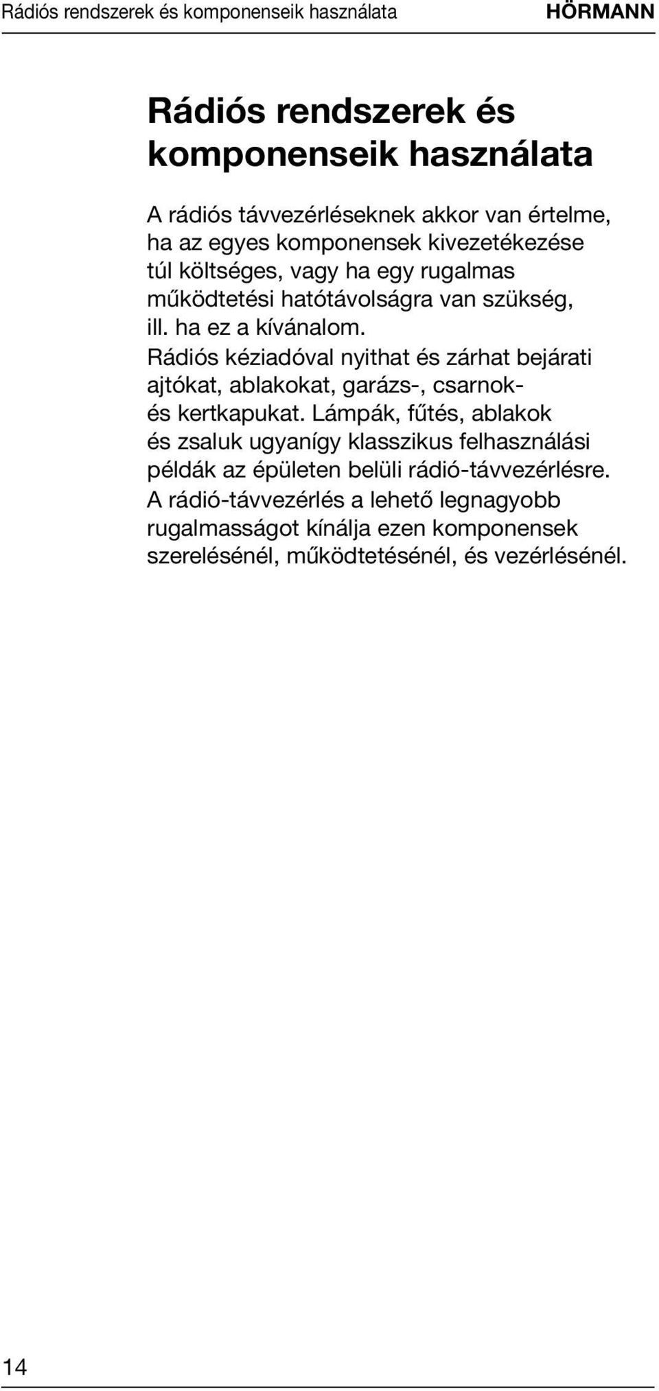 Rádiós kéziadóval nyithat és zárhat bejárati ajtókat, ablakokat, garázs-, csarnokés kertkapukat.