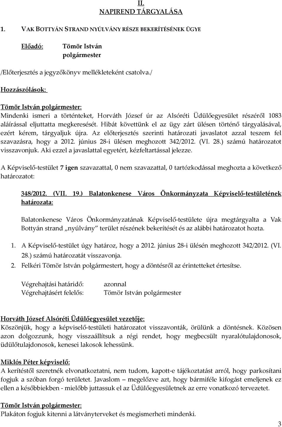 Hibát követtünk el az ügy zárt ülésen történő tárgyalásával, ezért kérem, tárgyaljuk újra. Az előterjesztés szerinti határozati javaslatot azzal teszem fel szavazásra, hogy a 2012.