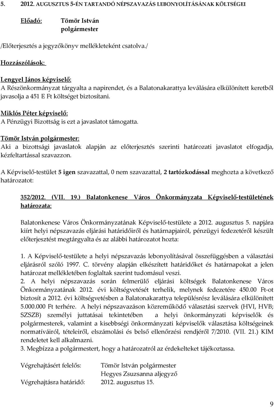 biztosítani. A Pénzügyi Bizottság is ezt a javaslatot támogatta. Aki a bizottsági javaslatok alapján az előterjesztés szerinti határozati javaslatot elfogadja, kézfeltartással szavazzon.