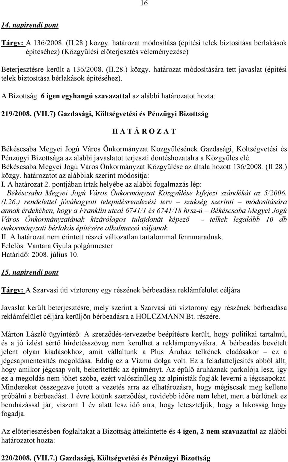 határozat módosítására tett javaslat (építési telek biztosítása bérlakások építéséhez). A Bizottság 6 igen egyhangú szavazattal az alábbi határozatot hozta: 219/2008. (VII.