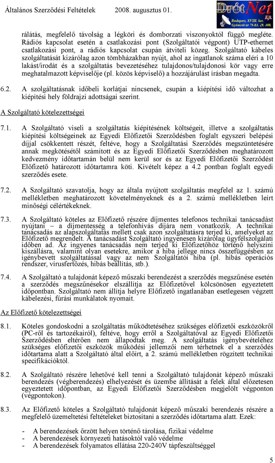 Szolgáltató kábeles szolgáltatását kizárólag azon tömbházakban nyújt, ahol az ingatlanok száma eléri a 10 lakást/irodát és a szolgáltatás bevezetéséhez tulajdonos/tulajdonosi kör vagy erre