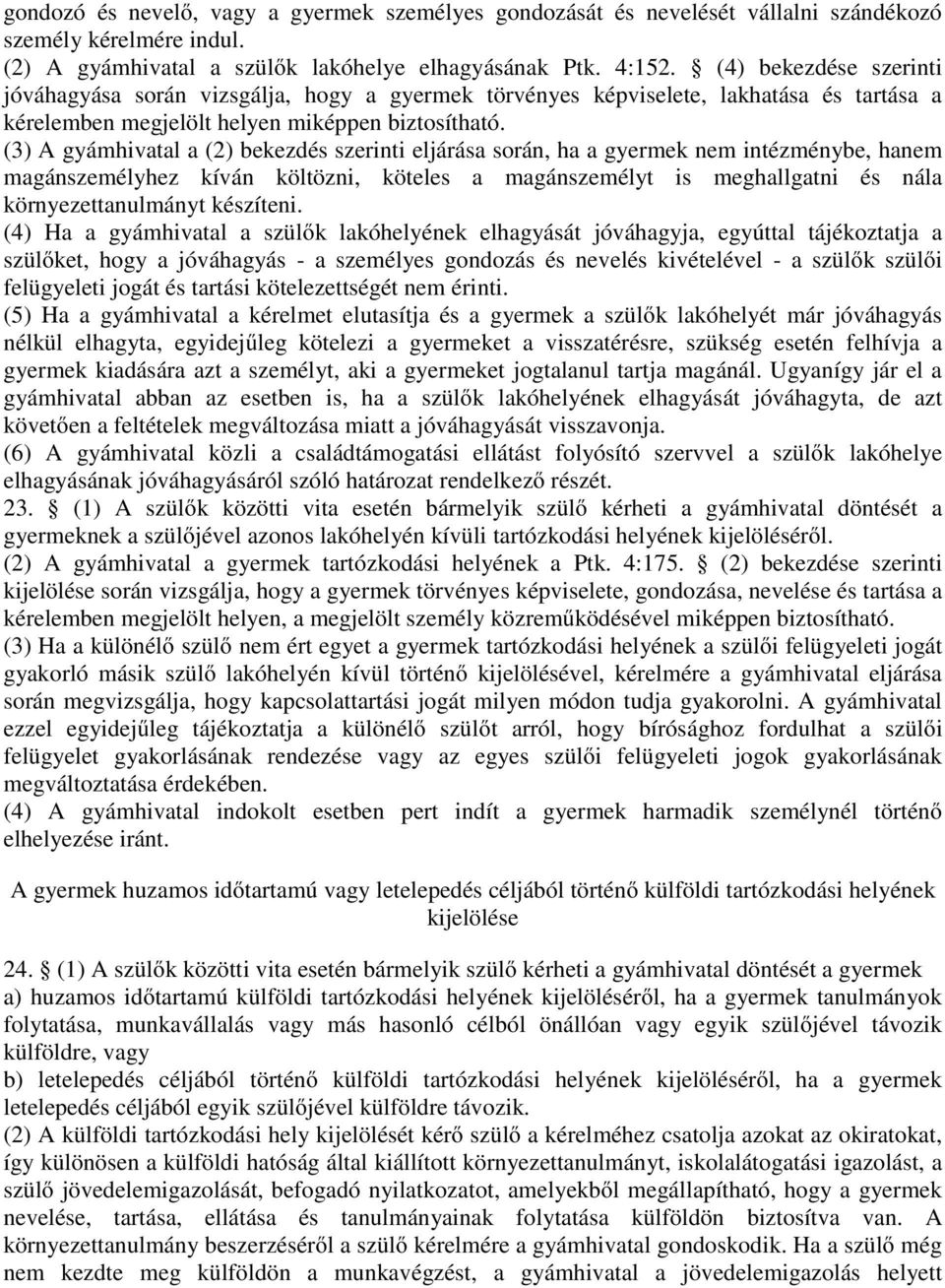 (3) A gyámhivatal a (2) bekezdés szerinti eljárása során, ha a gyermek nem intézménybe, hanem magánszemélyhez kíván költözni, köteles a magánszemélyt is meghallgatni és nála környezettanulmányt