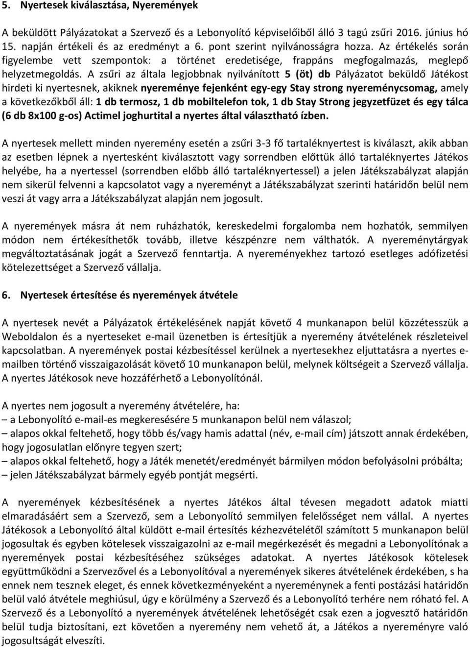 A zsűri az általa legjobbnak nyilvánított 5 (öt) db Pályázatot beküldő Játékost hirdeti ki nyertesnek, akiknek nyereménye fejenként egy-egy Stay strong nyereménycsomag, amely a következőkből áll: 1