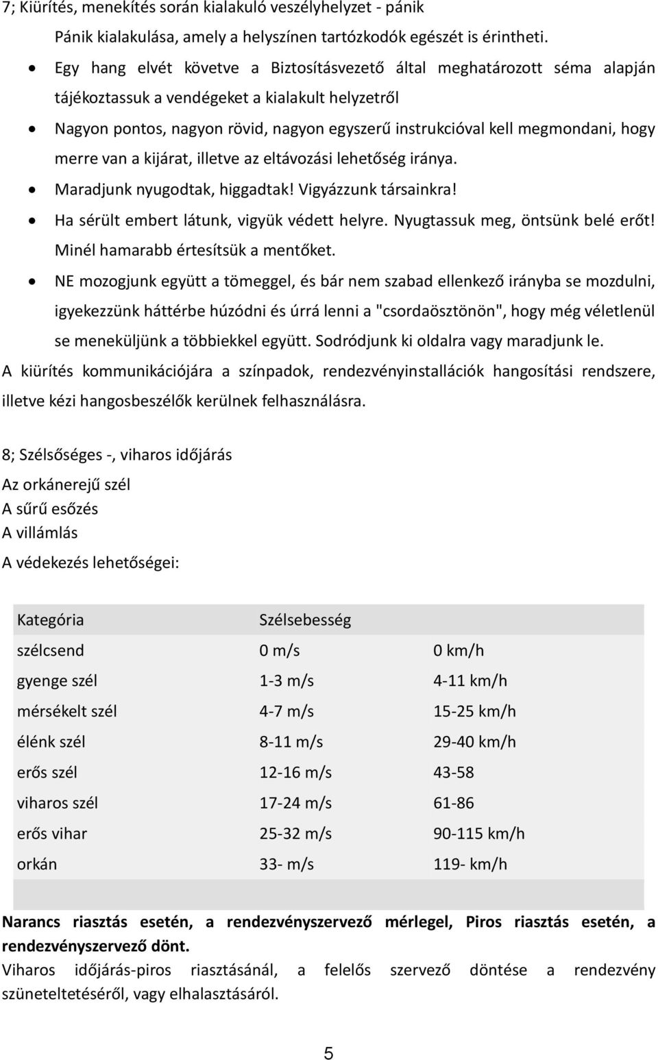 megmondani, hogy merre van a kijárat, illetve az eltávozási lehetőség iránya. Maradjunk nyugodtak, higgadtak! Vigyázzunk társainkra! Ha sérült embert látunk, vigyük védett helyre.