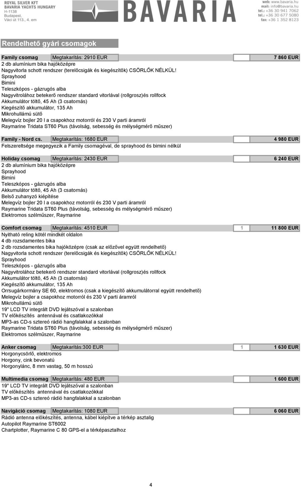 csapokhoz motorról és 230 V parti áramról Comfort csomag Megtakarítás: 450 EUR Nyitható reling kötél mindkét oldalon 4 db rozsdamentes bika 2 db rozsdamentes bika hajóközépre (csak az előzővel együtt