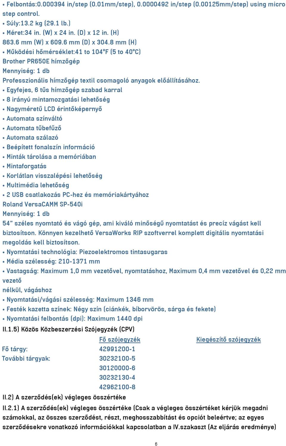 Egyfejes, 6 tűs hímzőgép szabad karral 8 irányú mintamozgatási lehetőség Nagyméretű LCD érintőképernyő Automata színváltó Automata tűbefűző Automata szálazó Beépített fonalszín információ Minták