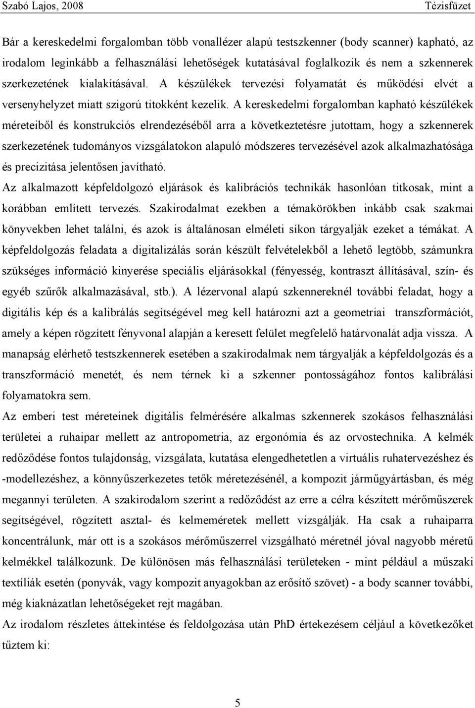 A kereskedelmi forgalomban kapható készülékek méreteiből és konstrukciós elrendezéséből arra a következtetésre jutottam, hogy a szkennerek szerkezetének tudományos vizsgálatokon alapuló módszeres