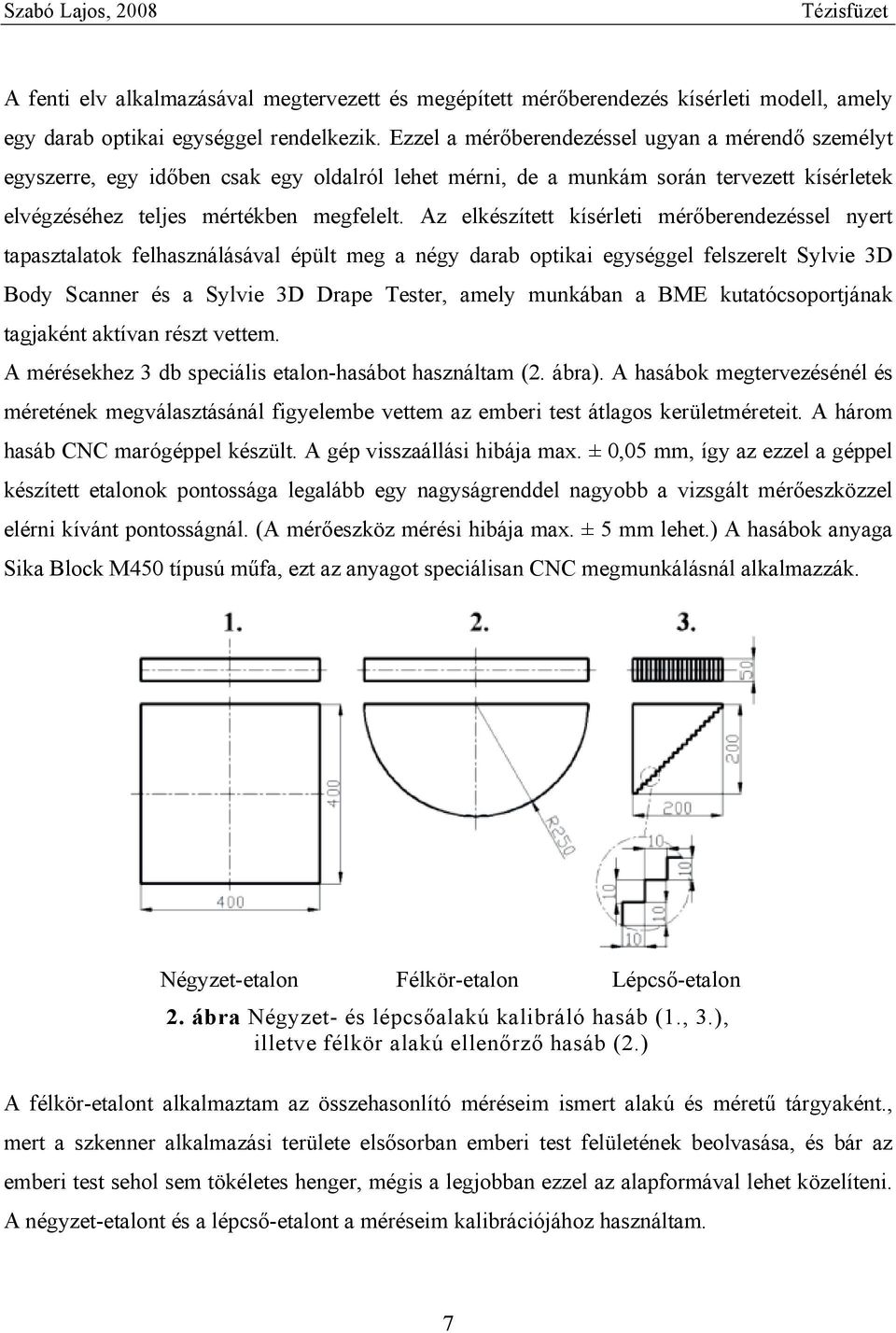 Az elkészített kísérleti mérőberendezéssel nyert tapasztalatok felhasználásával épült meg a négy darab optikai egységgel felszerelt Sylvie 3D Body Scanner és a Sylvie 3D Drape Tester, amely munkában