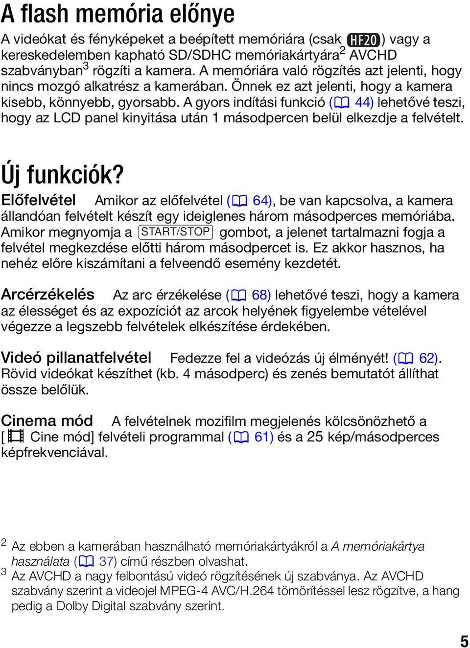 A gyors indítási funkció ( 44) lehetővé teszi, hogy az LCD panel kinyitása után 1 másodpercen belül elkezdje a felvételt. Új funkciók?