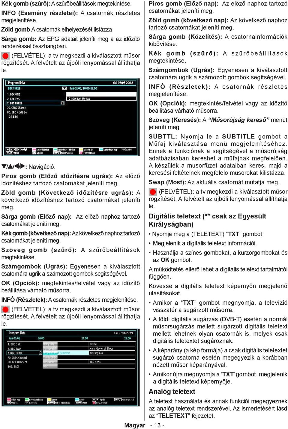 A felvételt az újbóli lenyomással állíthatja le. / / / : Navigáció. Piros gomb (Előző időzítésre ugrás): Az előző időzítéshez tartozó csatornákat jeleníti meg.