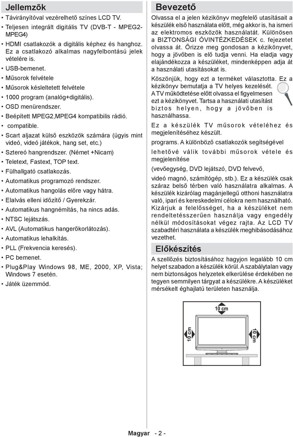 Beépített MPEG2,MPEG4 kompatibilis rádió. compatible. Scart aljazat külső eszközök számára (úgyis mint videó, videó játékok, hang set, etc.) Sztereó hangrendszer.