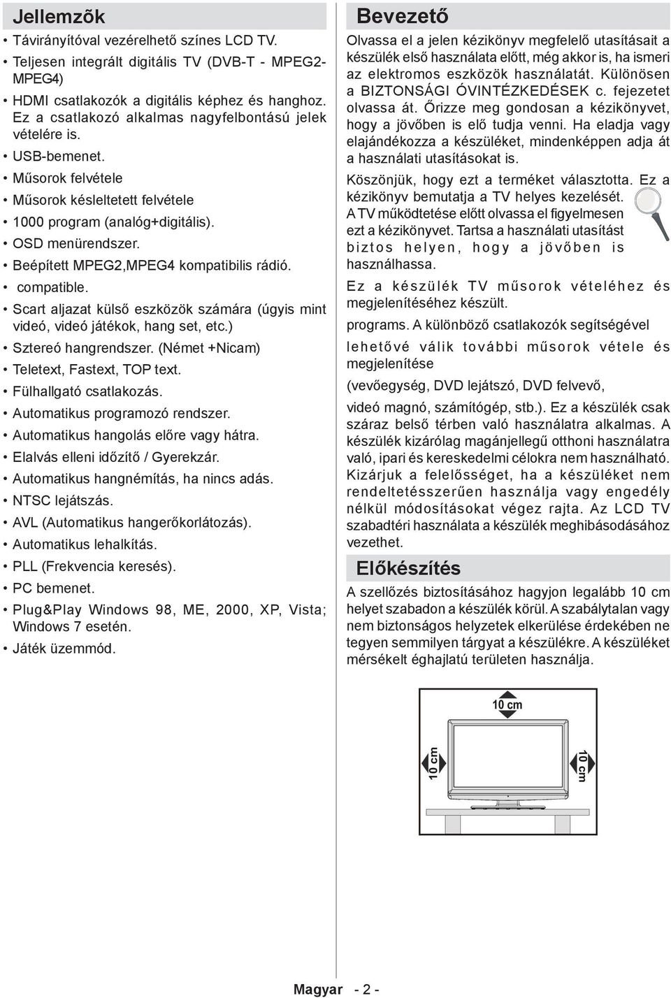 Beépített MPEG2,MPEG4 kompatibilis rádió. compatible. Scart aljazat külső eszközök számára (úgyis mint videó, videó játékok, hang set, etc.) Sztereó hangrendszer.