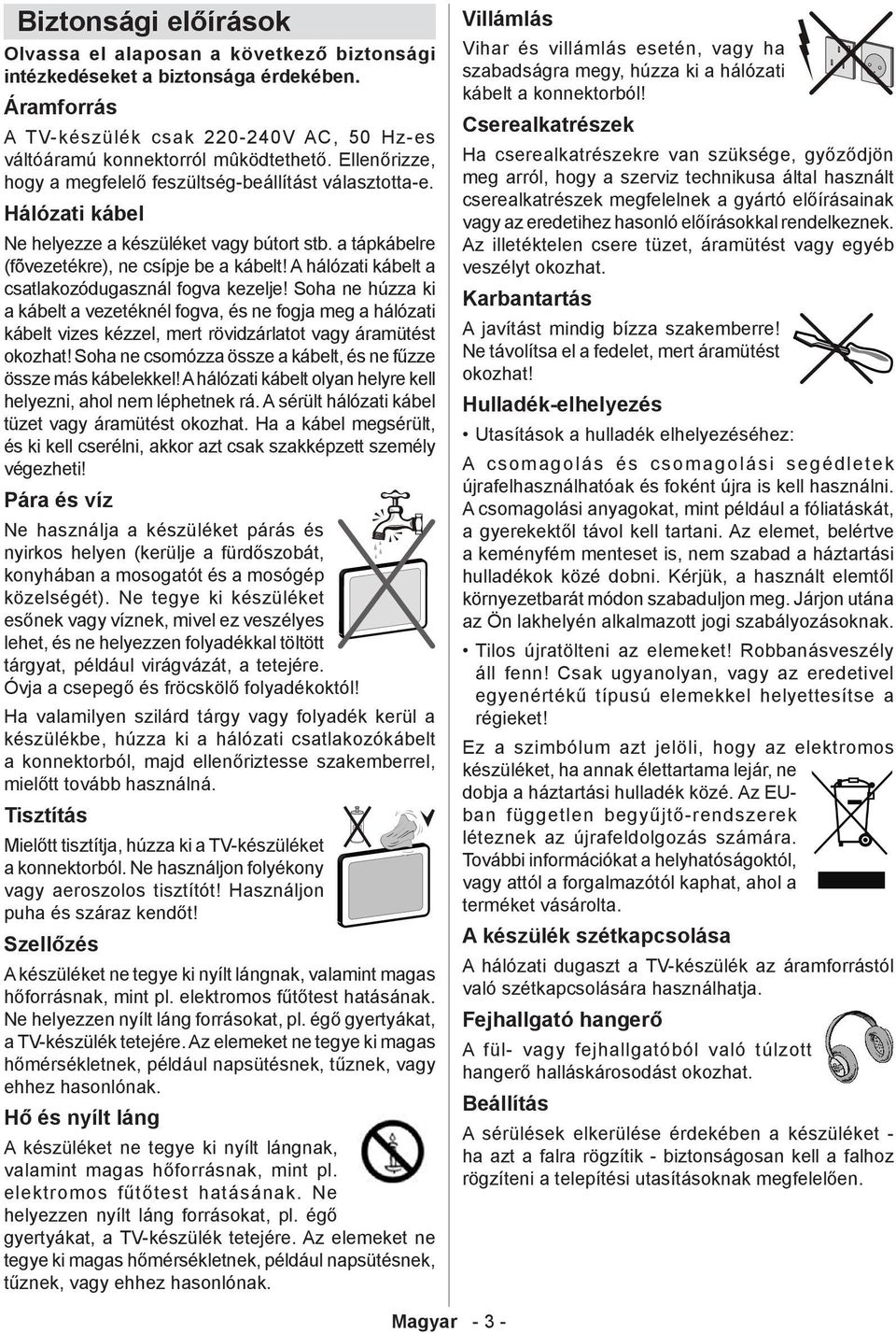 A hálózati kábelt a csatlakozódugasznál fogva kezelje! Soha ne húzza ki a kábelt a vezetéknél fogva, és ne fogja meg a hálózati kábelt vizes kézzel, mert rövidzárlatot vagy áramütést okozhat!