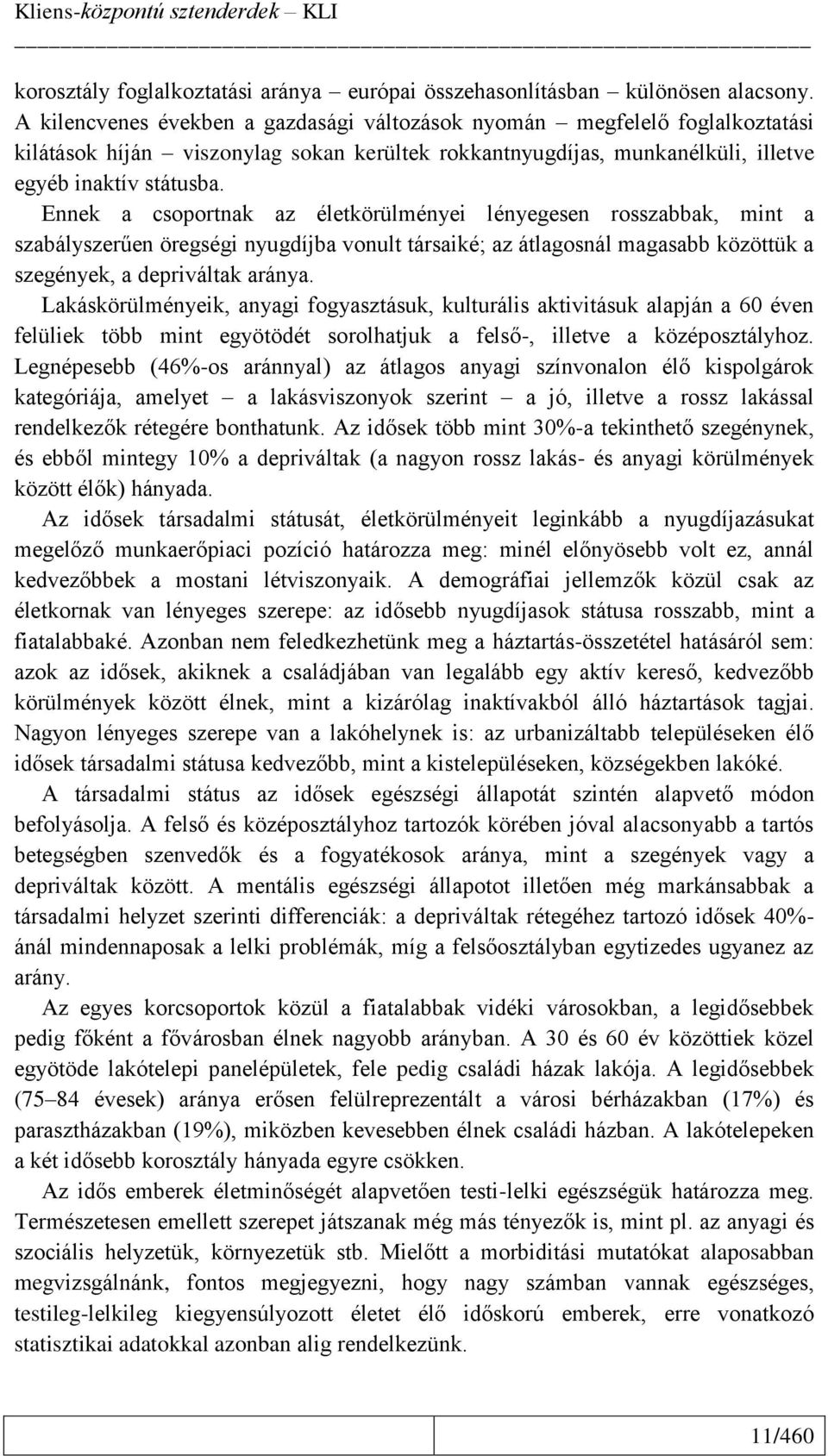 Ennek a csoportnak az életkörülményei lényegesen rosszabbak, mint a szabályszerűen öregségi nyugdíjba vonult társaiké; az átlagosnál magasabb közöttük a szegények, a depriváltak aránya.