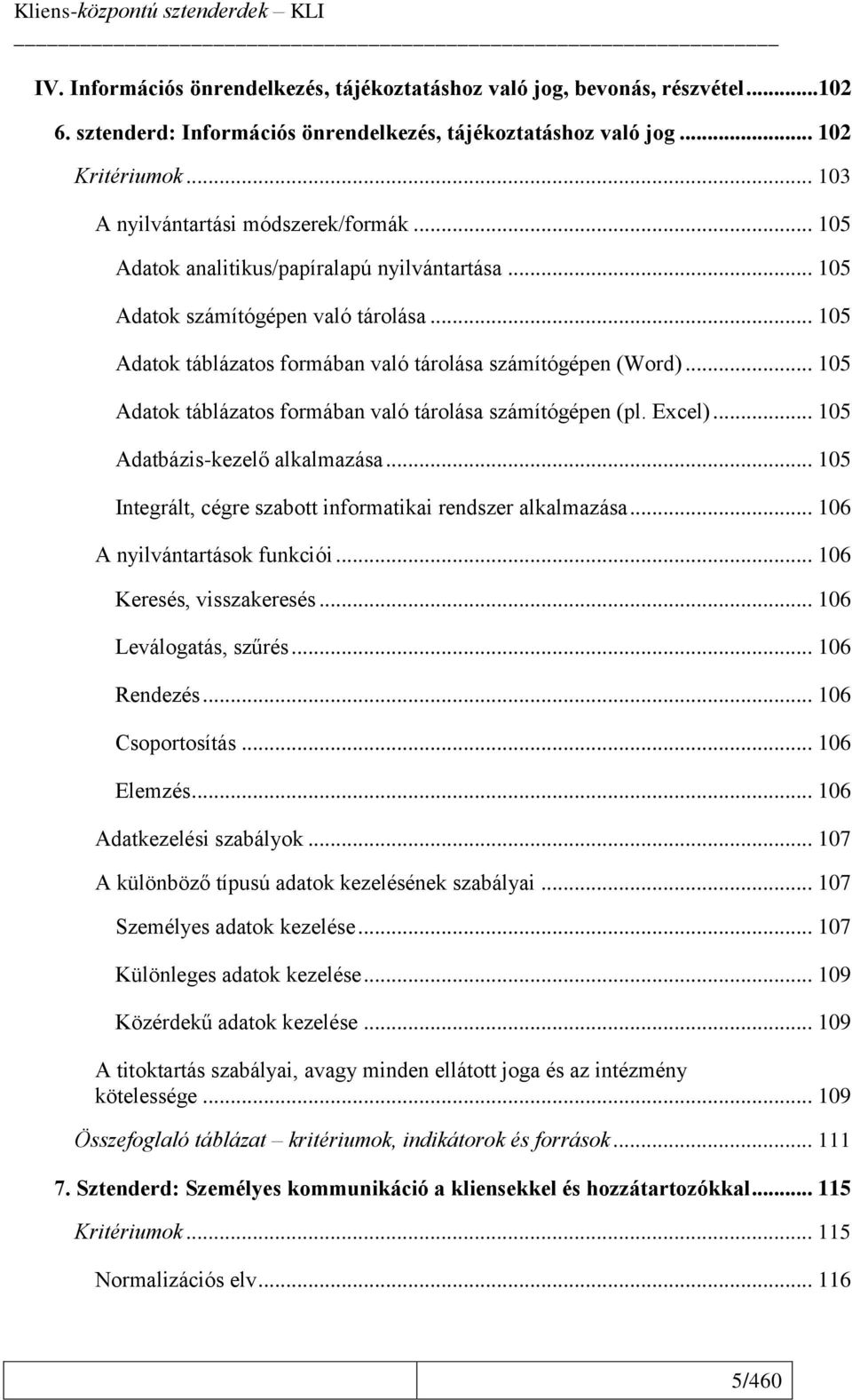 .. 105 Adatok táblázatos formában való tárolása számítógépen (pl. Excel)... 105 Adatbázis-kezelő alkalmazása... 105 Integrált, cégre szabott informatikai rendszer alkalmazása.