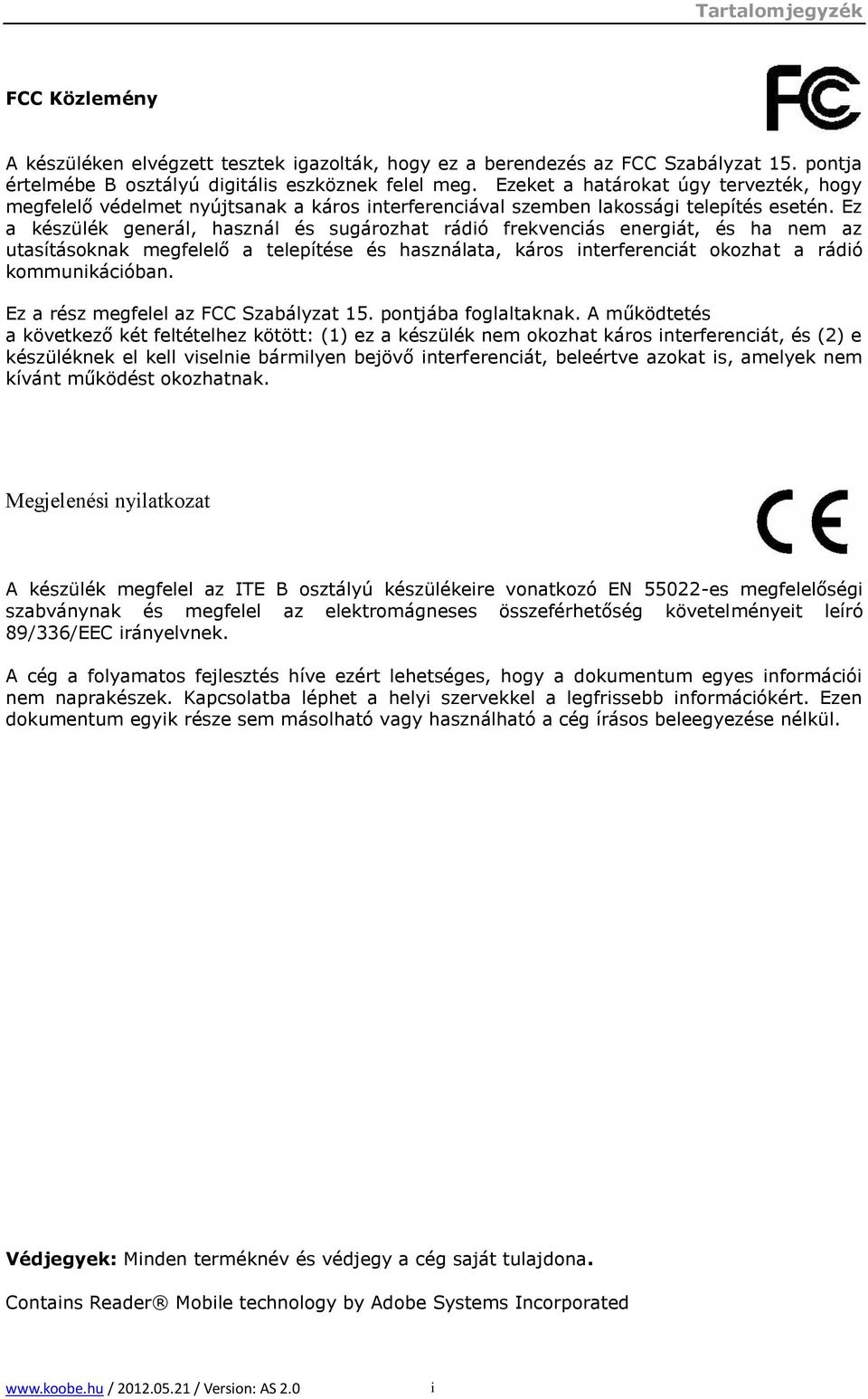 Ez a készülék generál, használ és sugározhat rádió frekvenciás energiát, és ha nem az utasításoknak megfelelő a telepítése és használata, káros interferenciát okozhat a rádió kommunikációban.