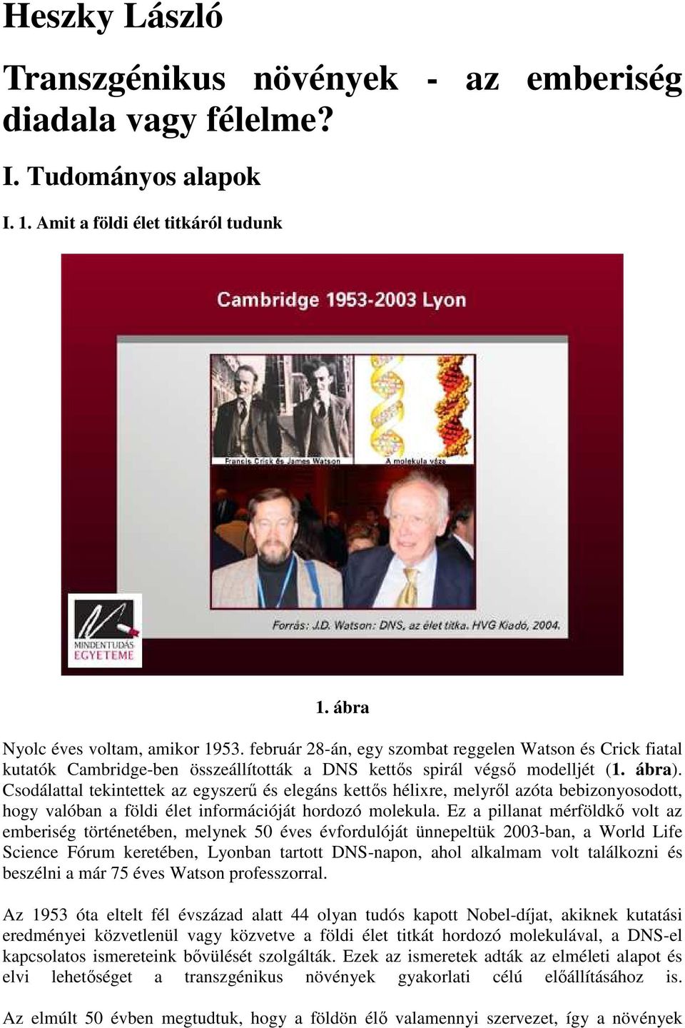 Csodálattal tekintettek az egyszerű és elegáns kettős hélixre, melyről azóta bebizonyosodott, hogy valóban a földi élet információját hordozó molekula.