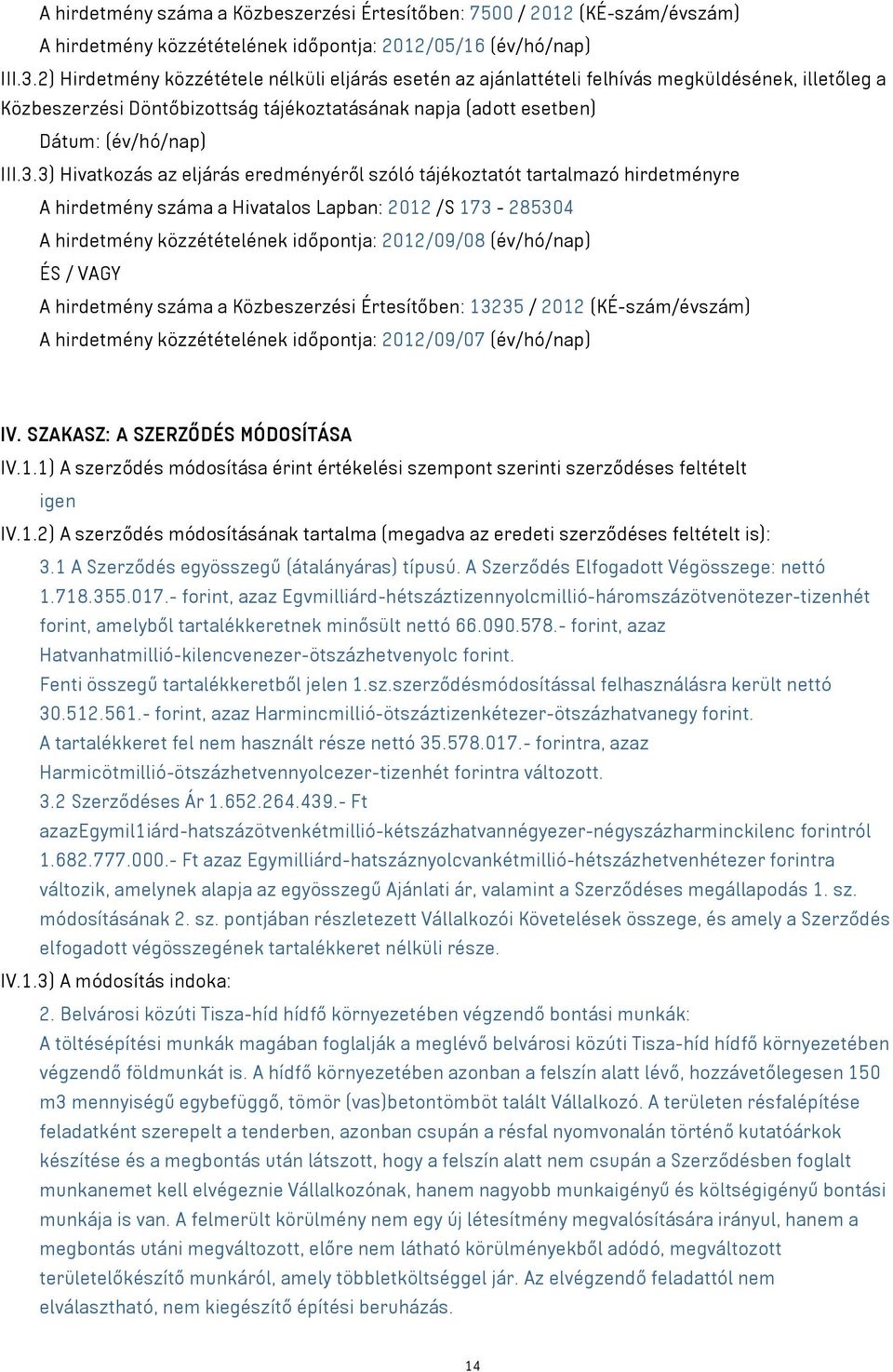 3) Hivatkozás az eljárás eredményéről szóló tájékoztatót tartalmazó hirdetményre A hirdetmény száma a Hivatalos Lapban: 2012 /S 173-285304 A hirdetmény közzétételének időpontja: 2012/09/08