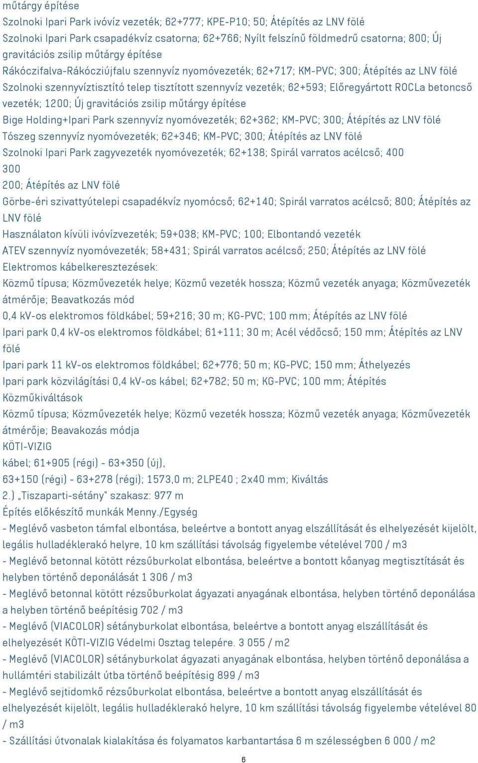 Előregyártott ROCLa betoncső vezeték; 1200; Új gravitációs zsilip műtárgy építése Bige Holding+Ipari Park szennyvíz nyomóvezeték; 62+362; KM-PVC; 300; Átépítés az LNV fölé Tószeg szennyvíz