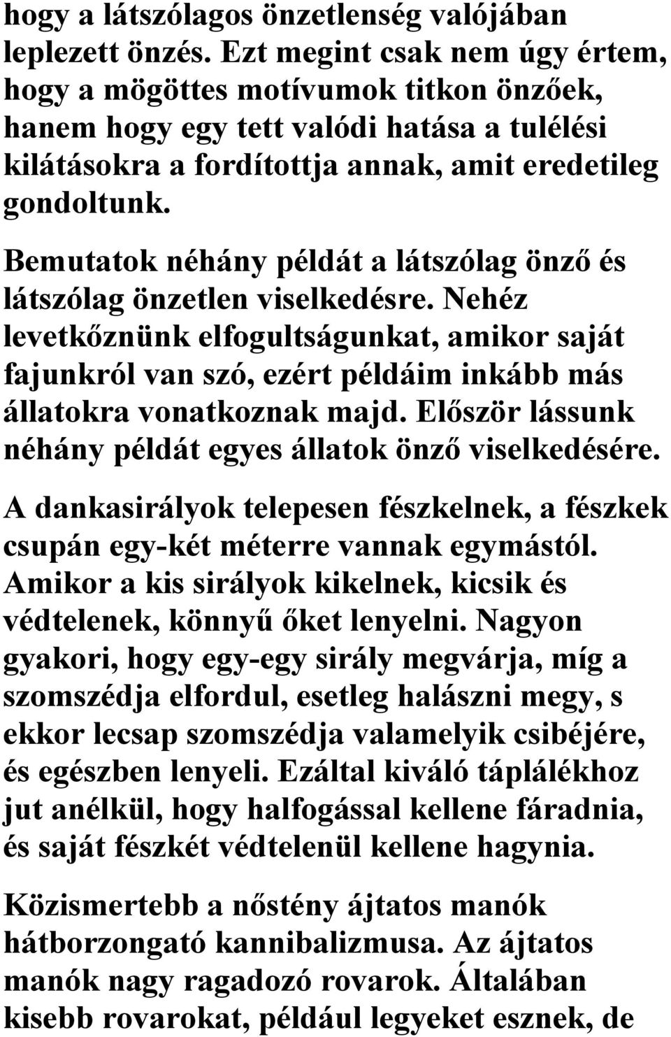 Bemutatok néhány példát a látszólag önző és látszólag önzetlen viselkedésre. Nehéz levetkőznünk elfogultságunkat, amikor saját fajunkról van szó, ezért példáim inkább más állatokra vonatkoznak majd.