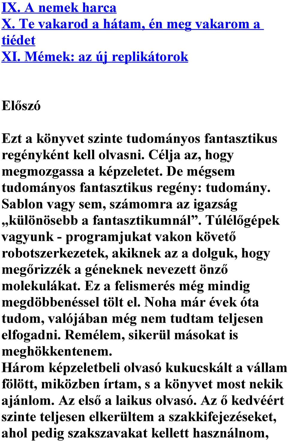 Túlélőgépek vagyunk - programjukat vakon követő robotszerkezetek, akiknek az a dolguk, hogy megőrizzék a géneknek nevezett önző molekulákat. Ez a felismerés még mindig megdöbbenéssel tölt el.