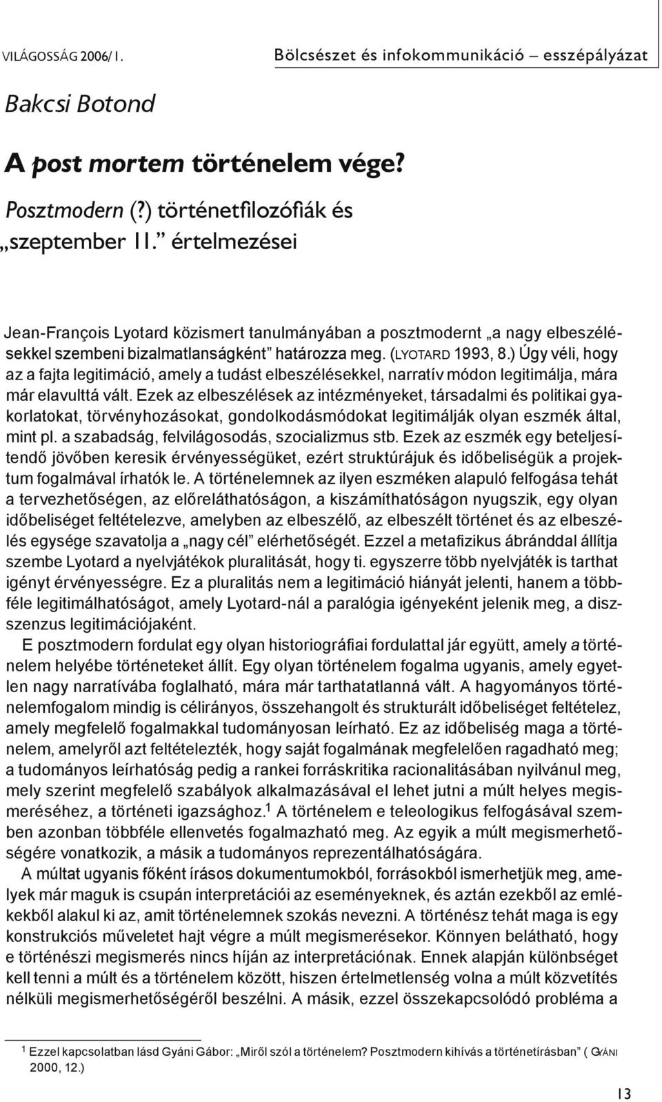 ) Úgy véli, hogy az a fajta legitimáció, amely a tudást elbeszélésekkel, narratív módon legitimálja, mára már elavulttá vált.