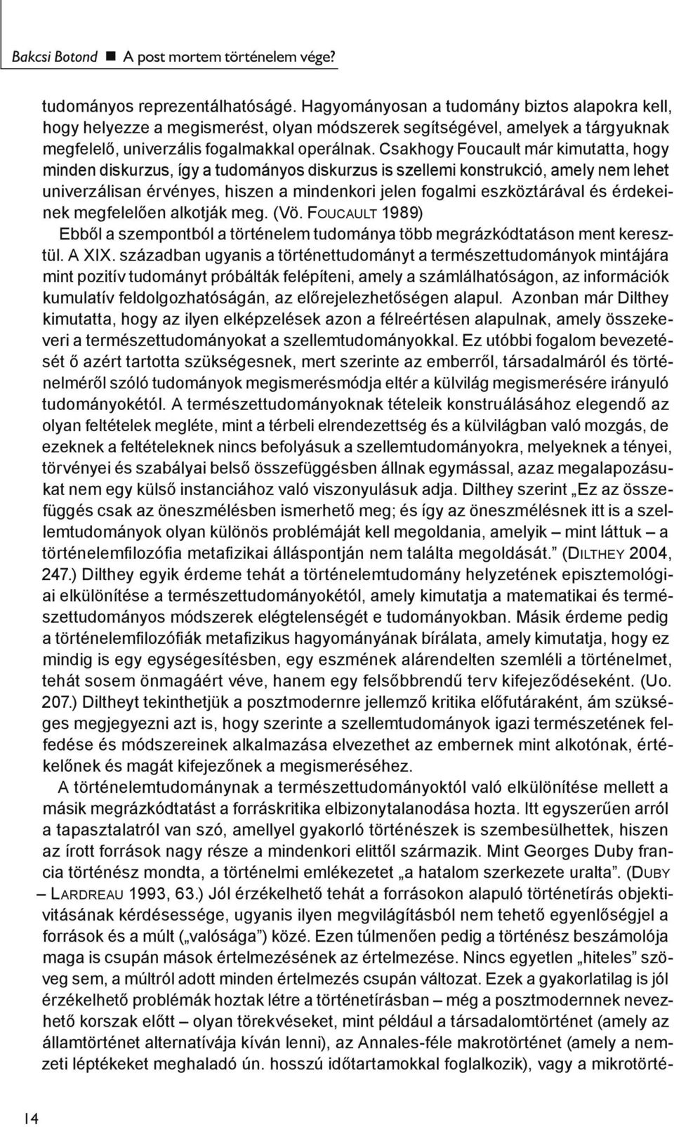 Csakhogy Foucault már kimutatta, hogy minden diskurzus, így a tudományos diskurzus is szellemi konstrukció, amely nem lehet univerzálisan érvényes, hiszen a mindenkori jelen fogalmi eszköztárával és